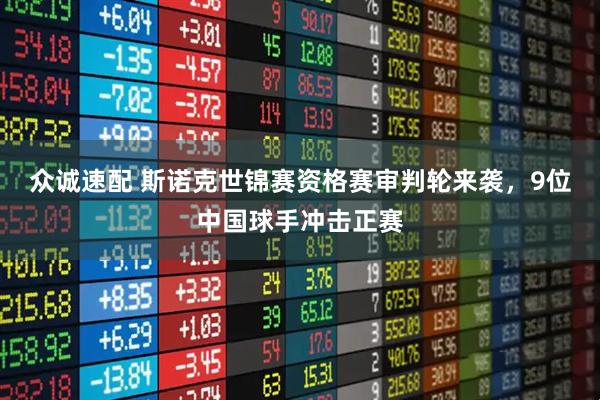 众诚速配 斯诺克世锦赛资格赛审判轮来袭，9位中国球手冲击正赛